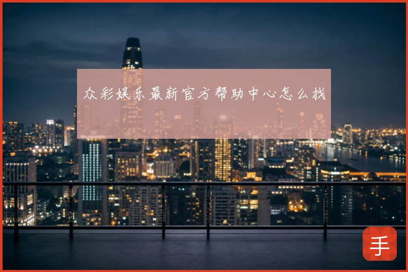 众彩娱乐最新官方帮助中心怎么找