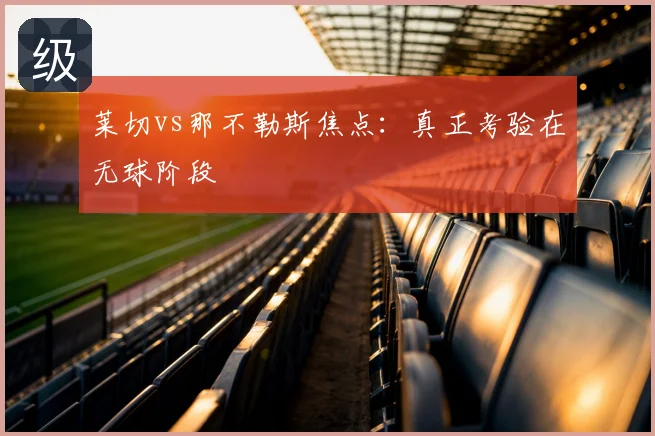 莱切vs那不勒斯焦点:真正考验在无球阶段