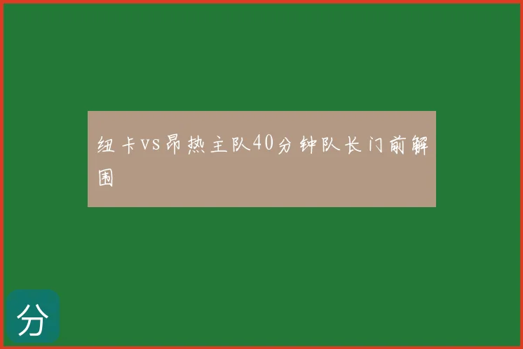 纽卡vs昂热主队40分钟队长门前解围