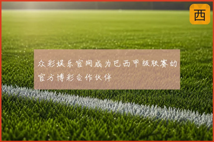 众彩娱乐官网成为巴西甲级联赛的官方博彩合作伙伴