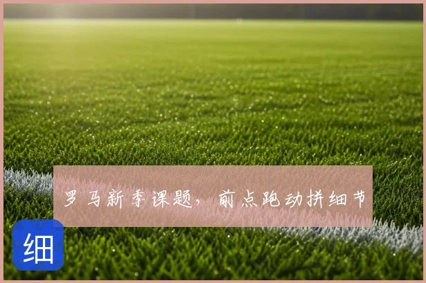 罗马新季课题，前点跑动拼细节