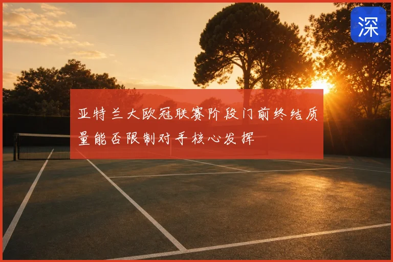 亚特兰大欧冠联赛阶段门前终结质量能否限制对手核心发挥