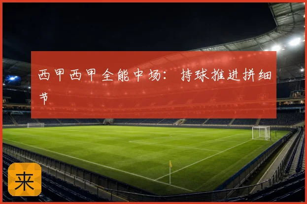 西甲西甲全能中场:持球推进拼细节